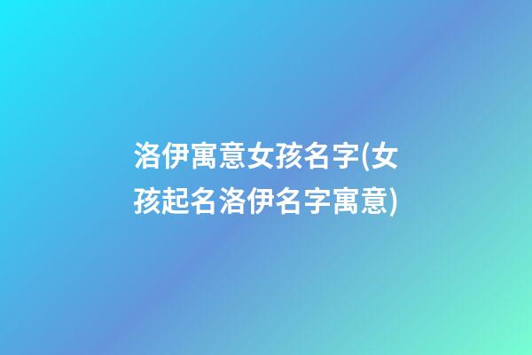 洛伊寓意女孩名字(女孩起名洛伊名字寓意)