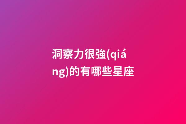洞察力很強(qiáng)的有哪些星座-第1張-星座運(yùn)勢-玄機(jī)派