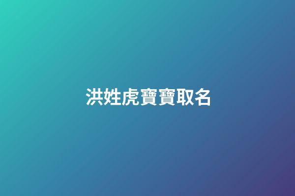 洪姓虎寶寶取名(洪姓虎寶寶取名單字)-第1張-寶寶起名-玄機派