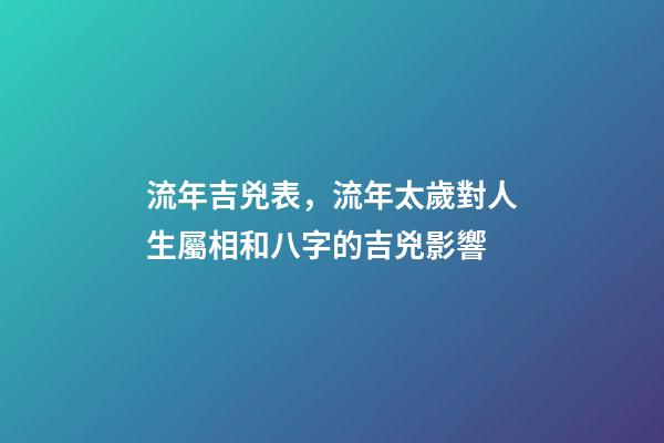 流年吉兇表，流年太歲對人生屬相和八字的吉兇影響-第1張-觀點-玄機派