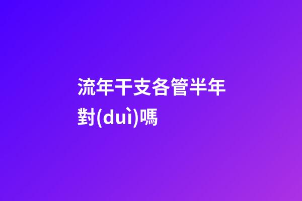 流年干支各管半年對(duì)嗎