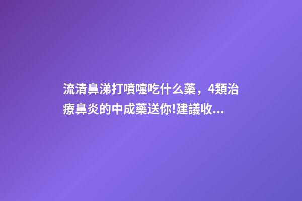 流清鼻涕打噴嚏吃什么藥，4類治療鼻炎的中成藥送你!建議收藏-第1張-觀點-玄機派