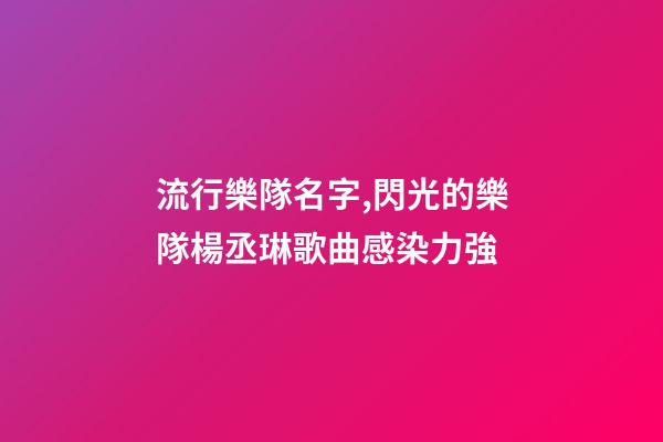 流行樂隊名字,閃光的樂隊楊丞琳歌曲感染力強-第1張-觀點-玄機派