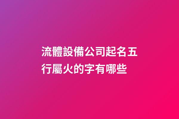 流體設備公司起名五行屬火的字有哪些-第1張-公司起名-玄機派