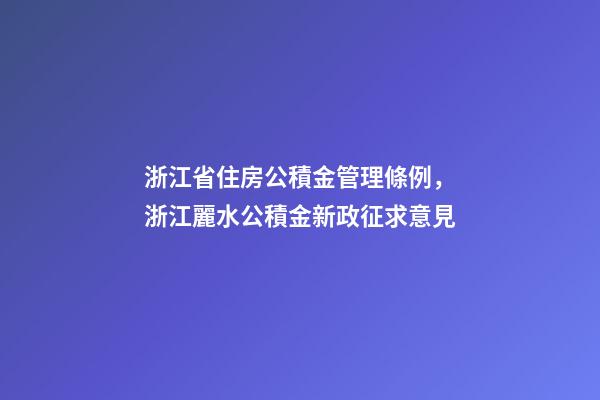 浙江省住房公積金管理條例，浙江麗水公積金新政征求意見-第1張-觀點-玄機派