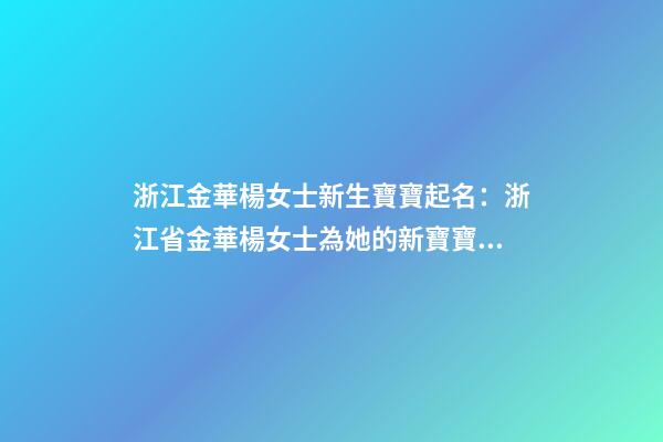 浙江金華楊女士新生寶寶起名：浙江省金華楊女士為她的新寶寶取名。-第1張-公司起名-玄機派