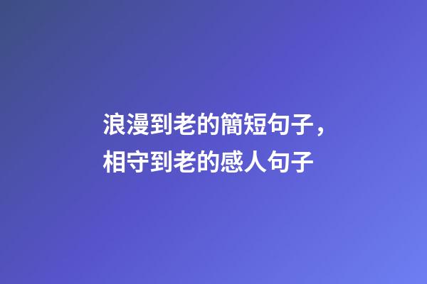 浪漫到老的簡短句子，相守到老的感人句子-第1張-觀點-玄機派