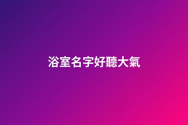 浴室名字好聽大氣