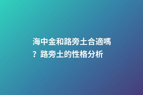 海中金和路旁土合適嗎？路旁土的性格分析