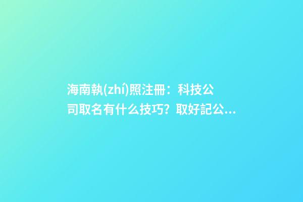 海南執(zhí)照注冊：科技公司取名有什么技巧？取好記公司名字的建議？-第1張-公司起名-玄機派