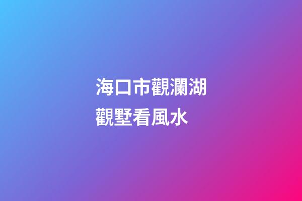 海口市觀瀾湖觀墅看風水