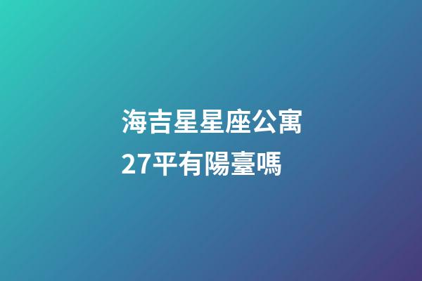 海吉星星座公寓27平有陽臺嗎-第1張-星座運勢-玄機派