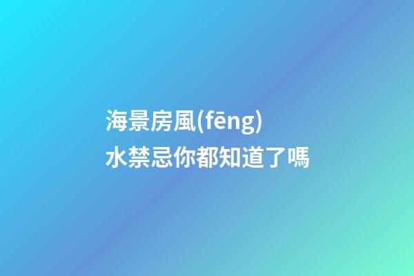 海景房風(fēng)水禁忌你都知道了嗎