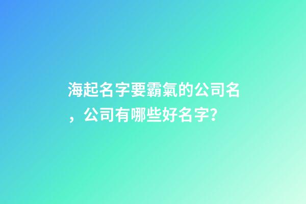 海起名字要霸氣的公司名，公司有哪些好名字？-第1張-公司起名-玄機派