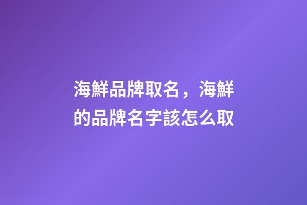 海鮮品牌取名，海鮮的品牌名字該怎么取-第1張-商標起名-玄機派