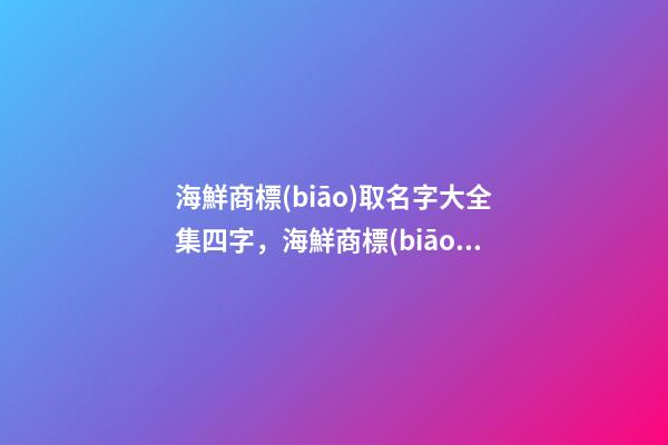 海鮮商標(biāo)取名字大全集四字，海鮮商標(biāo)起名賞析-第1張-商標(biāo)起名-玄機(jī)派