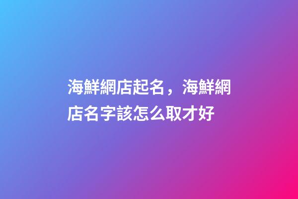 海鮮網店起名，海鮮網店名字該怎么取才好-第1張-店鋪起名-玄機派