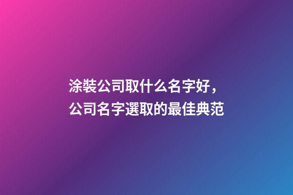 涂裝公司取什么名字好，公司名字選取的最佳典范-第1張-公司起名-玄機派