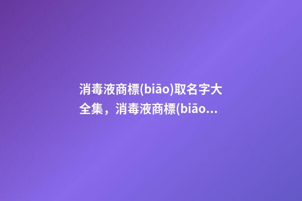 消毒液商標(biāo)取名字大全集，消毒液商標(biāo)起名賞析？-第1張-商標(biāo)起名-玄機(jī)派