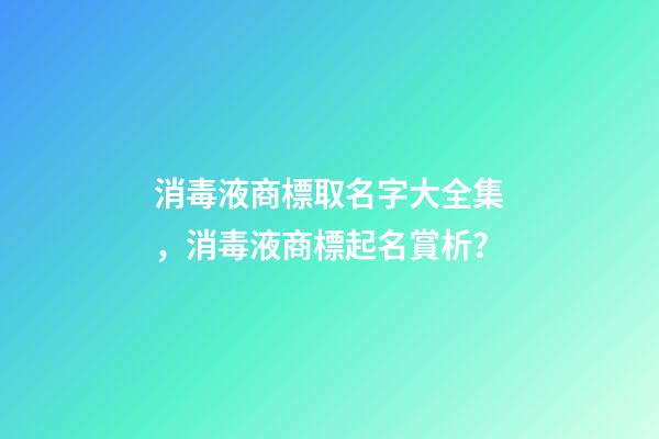 消毒液商標取名字大全集，消毒液商標起名賞析？-第1張-商標起名-玄機派