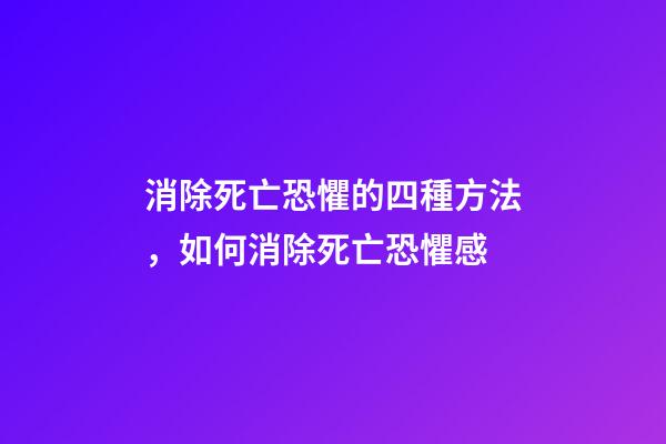 消除死亡恐懼的四種方法，如何消除死亡恐懼感