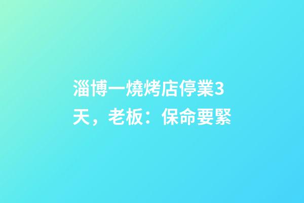 淄博一燒烤店停業3天，老板：保命要緊