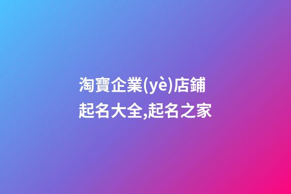 淘寶企業(yè)店鋪起名大全,起名之家-第1張-公司起名-玄機派