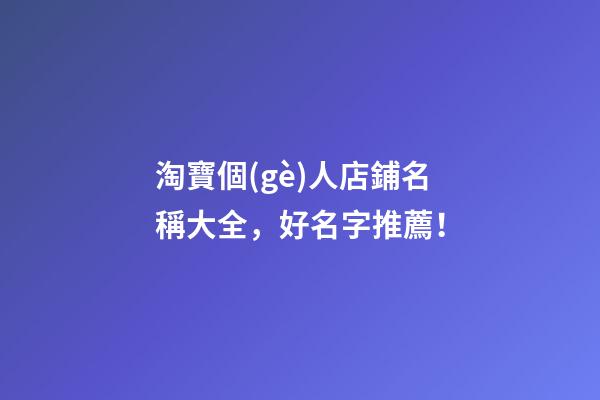 淘寶個(gè)人店鋪名稱大全，好名字推薦！-第1張-店鋪起名-玄機(jī)派