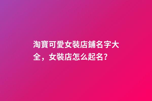 淘寶可愛女裝店鋪名字大全，女裝店怎么起名？-第1張-店鋪起名-玄機派