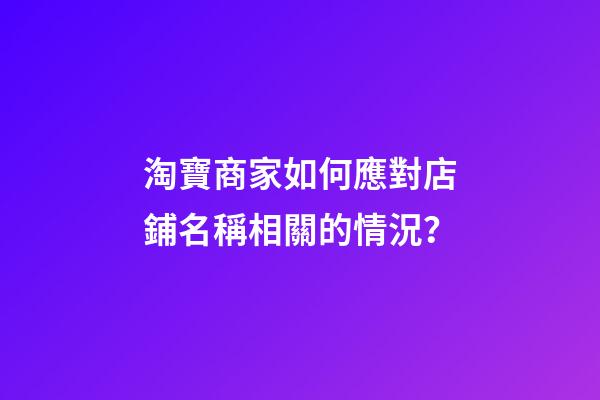 淘寶商家如何應對店鋪名稱相關的情況？-第1張-店鋪起名-玄機派