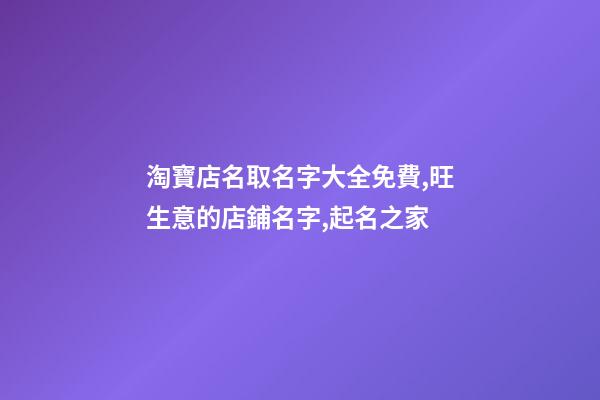 淘寶店名取名字大全免費,旺生意的店鋪名字,起名之家-第1張-店鋪起名-玄機派