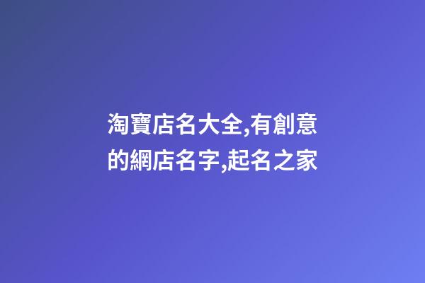 淘寶店名大全,有創意的網店名字,起名之家