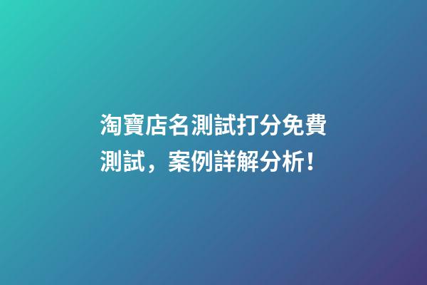 淘寶店名測試打分免費測試，案例詳解分析！-第1張-店鋪起名-玄機派