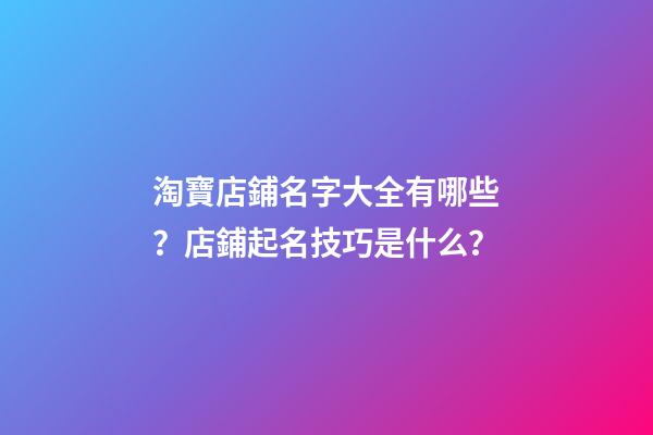 淘寶店鋪名字大全有哪些？店鋪起名技巧是什么？-第1張-店鋪起名-玄機派