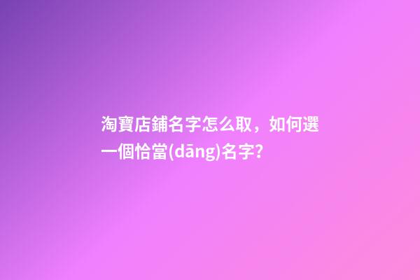 淘寶店鋪名字怎么取，如何選一個恰當(dāng)名字？