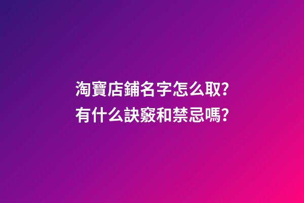 淘寶店鋪名字怎么取？有什么訣竅和禁忌嗎？-第1張-店鋪起名-玄機派