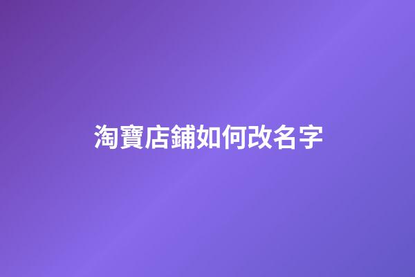 淘寶店鋪如何改名字