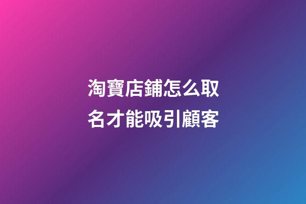 淘寶店鋪怎么取名才能吸引顧客-第1張-店鋪起名-玄機派