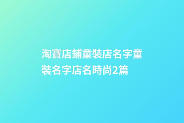淘寶店鋪童裝店名字童裝名字店名時尚2篇-第1張-店鋪起名-玄機派