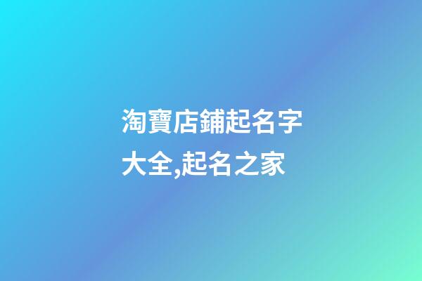 淘寶店鋪起名字大全,起名之家-第1張-店鋪起名-玄機派