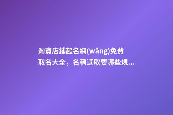 淘寶店鋪起名網(wǎng)免費取名大全，名稱選取要哪些規(guī)定？-第1張-店鋪起名-玄機(jī)派