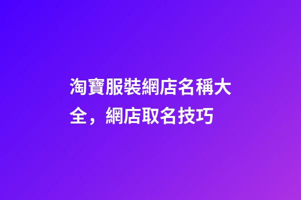 淘寶服裝網店名稱大全，網店取名技巧-第1張-店鋪起名-玄機派