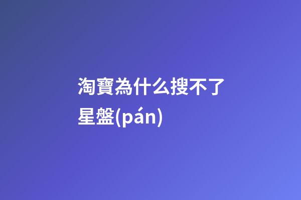 淘寶為什么搜不了星盤(pán)-第1張-星座運(yùn)勢(shì)-玄機(jī)派