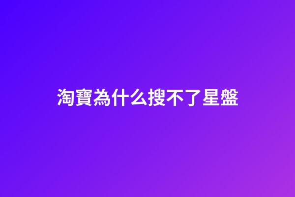 淘寶為什么搜不了星盤