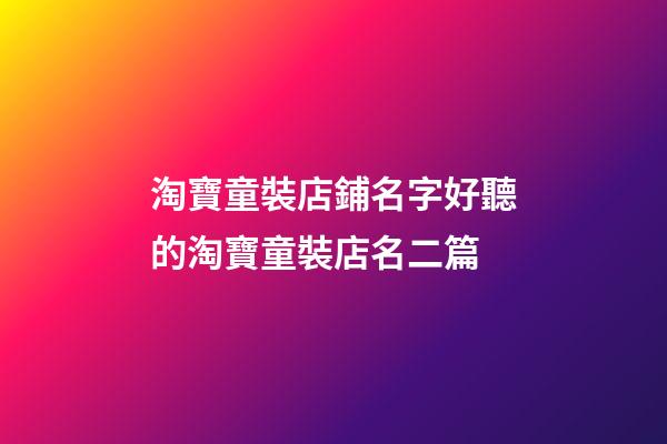 淘寶童裝店鋪名字好聽的淘寶童裝店名二篇-第1張-店鋪起名-玄機派
