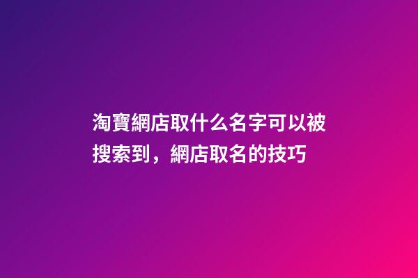 淘寶網店取什么名字可以被搜索到，網店取名的技巧-第1張-店鋪起名-玄機派