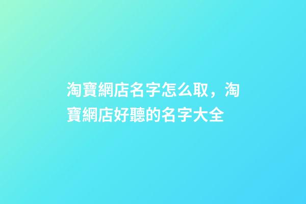 淘寶網店名字怎么取，淘寶網店好聽的名字大全-第1張-店鋪起名-玄機派
