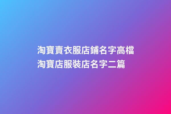 淘寶賣衣服店鋪名字高檔淘寶店服裝店名字二篇-第1張-店鋪起名-玄機派