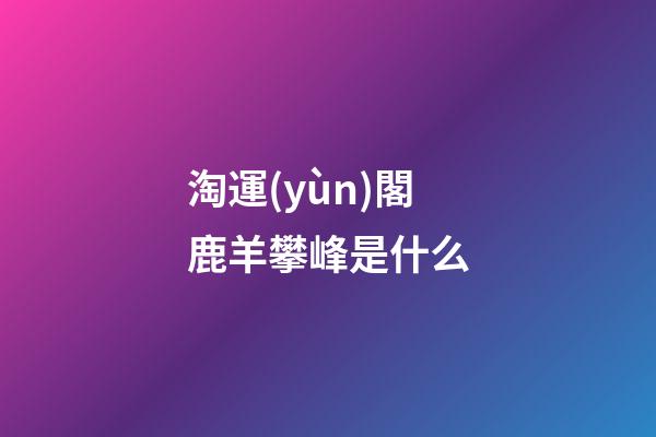 淘運(yùn)閣鹿羊攀峰是什么