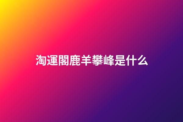 淘運閣鹿羊攀峰是什么